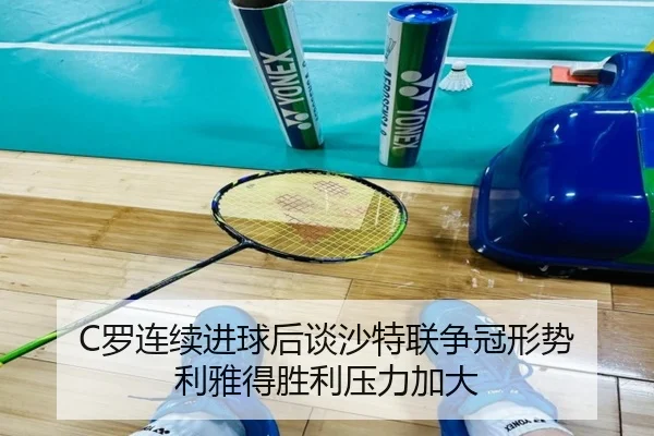 C罗连续进球后谈沙特联争冠形势 利雅得胜利压力加大